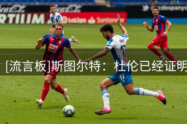 [流言板]斯图尔特：杜伦已经证明了自己的价值，活塞应该给他大合同